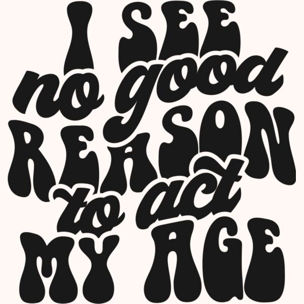 I see no reason to act my age SVG Thumbnail