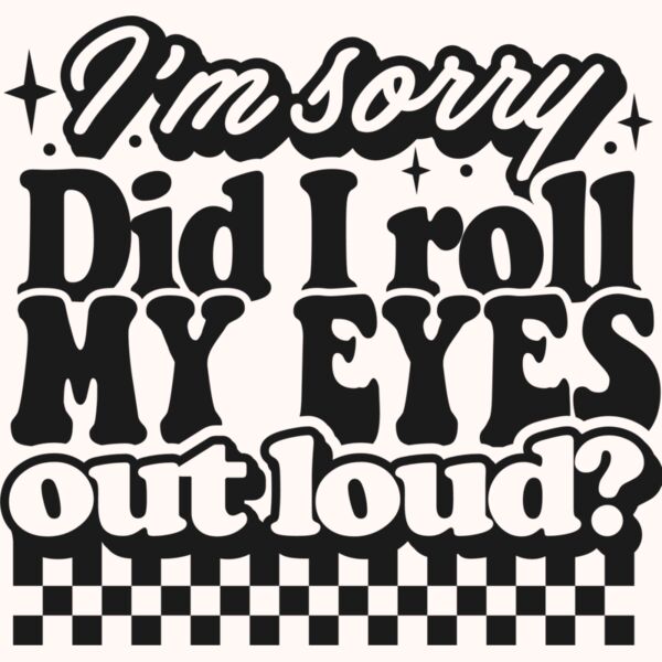 Im sorry did I roll my eyes SVG Thumbnail
